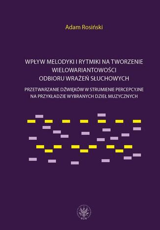 Wpływ melodyki i rytmiki na tworzenie wielowariantowości odbioru wrażeń słuchowych Adam Rosiński - okladka książki