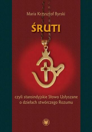 Śruti czyli staroindyjskie Słowo Usłyszane o dziełach stwórczego Rozumu Maria Krzysztof Byrski - okladka książki