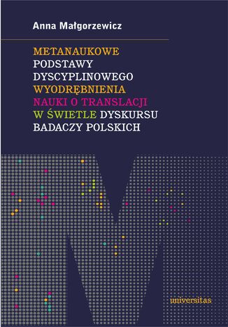 Metanaukowe podstawy dyscyplinowego wyodrębnienia nauki o translacji w świetle dyskursu badaczy polskich Anna Małgorzewicz - okladka książki