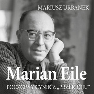 Marian Eile. Poczciwy cynik z Przekroju Mariusz Urbanek - okladka książki