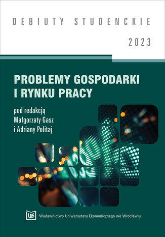 Problemy gospodarki i rynku pracy 2023 [DEBIUTY STUDENCKIE] Małgorzata Gasz, Adriana Politaj (red.) - okladka książki