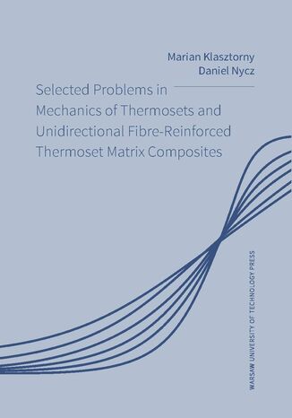 Selected Problems in Mechanics of Thermosets and Unidirectional Fibre-Reinforced Thermoset Matrix Composites Daniel Nycz, Marian Klasztorny - okladka książki