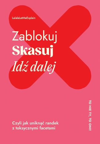 Zablokuj, skasuj, idź dalej. Czyli jak uniknąć randek z toksycznymi facetami Lalala Letmexplain - okladka książki