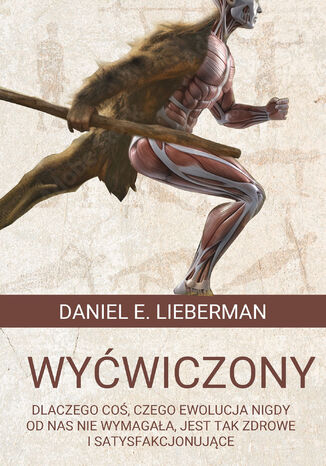 Wyćwiczony. Dlaczego coś, czego ewolucja nigdy od nas nie wymagała, jest tak zdrowe i satysfakcjonujące Daniel E. Lieberman - okladka książki