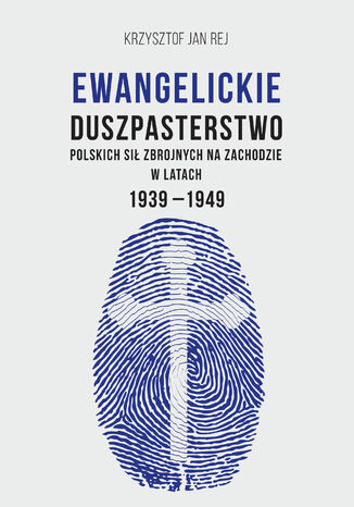 Ewangelickie duszpasterstwo Polskich Sił Zbrojnych na Zachodzie w latach 1939-1949 Krzysztof Jan Rej - okladka książki