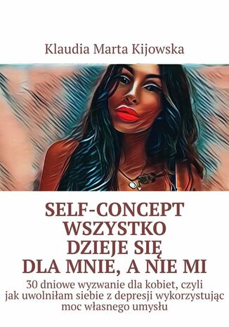 Self-Concept Wszystko dzieje się dla mnie, a nie mi Klaudia Kijowska - okladka książki