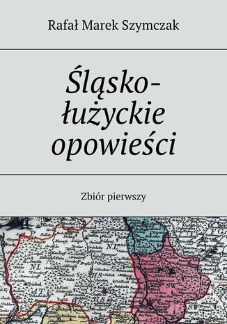 Śląsko-łużyckie opowieści Rafał Szymczak - okladka książki