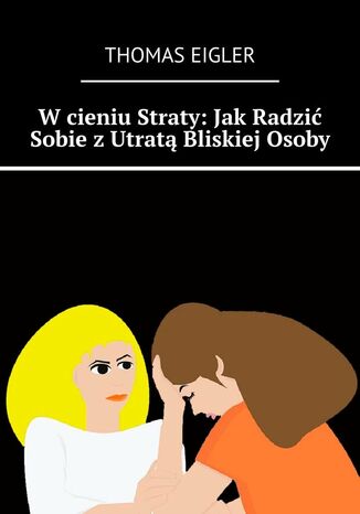 W cieniu Straty: Jak Radzić Sobie z Utratą Bliskiej Osoby Thomas Eigler - okladka książki