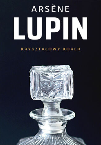 Arsene Lupin (Tom 4). Arsene Lupin. Kryształowy korek Maurice Leblanc - okladka książki