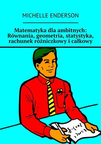 Matematyka dla ambitnych: Równania, geometria, statystyka, rachunek różniczkowy i całkowy Michelle Enderson - okladka książki