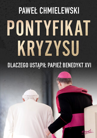 Pontyfikat kryzysu. Dlaczego ustąpił papież Benedykt XVI Paweł Chmielewski - okladka książki