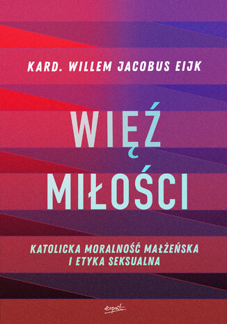 Więź miłości. Katolicka moralność małżeńska i etyka seksualna kard. Willem Jacobus Eijk - okladka książki