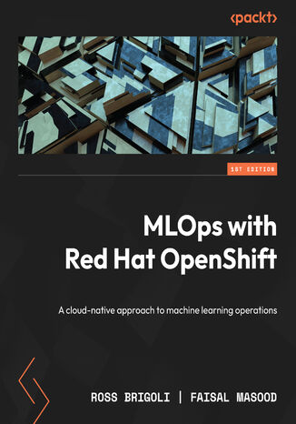 MLOps with Red Hat OpenShift. A cloud-native approach to machine learning operations Ross Brigoli, Faisal Masood - okladka książki