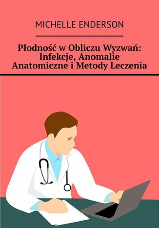 Płodność w Obliczu Wyzwań: Infekcje, Anomalie Anatomiczne i Metody Leczenia Michelle Enderson - okladka książki