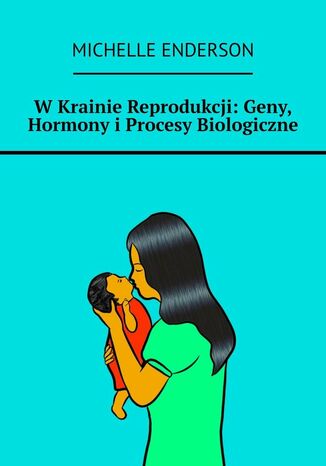 W Krainie Reprodukcji: Geny, Hormony i Procesy Biologiczne Michelle Enderson - okladka książki