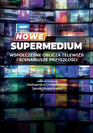 Nowe supermedium Współczesne oblicza telewizji i scenariusze przyszłości Aleksandra Chmielewska, Jacek Snopkiewicz - okladka książki