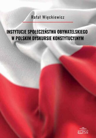 Instytucje społeczeństwa obywatelskiego w polskim dyskursie konstytucyjnym Rafał Więckiewicz - okladka książki