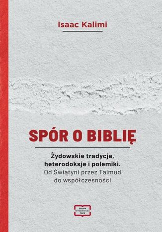 Spór o Biblię Żydowskie tradycje, heterodoksje i polemiki. Od Świątyni przez Talmud do współczesności Isaac Kalimi - okladka książki