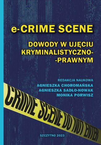 e-CRIME SCENE. Dowody w ujęciu kryminalistyczno-prawnym Monika Porwisz, Agnieszka Sadło-Nowak, Agnieszka Choromańska - okladka książki