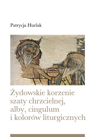 Żydowskie korzenie szaty chrzcielnej, alby, cingulum i kolorów liturgicznych Patrycja Hurlak - okladka książki