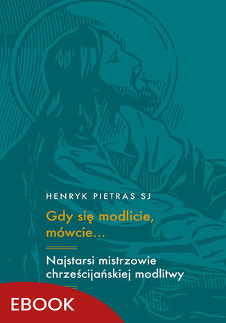 Gdy się modlicie, mówcie. Najstarsi mistrzowie chrześcijańskiej modlitwy: Tertulian, Cyprian, Orygenes Henryk Pietras SJ - okladka książki