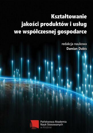 Kształtowanie jakości produktów i usług we współczesnej gospodarce redakcja naukowa, Damian Dubis - okladka książki