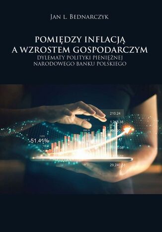 Pomiędzy inflacją a wzrostem gospodarczym. Dylematy polityki pieniężnej Narodowego Banku Polskiego Jan L. Bednarczyk - okladka książki