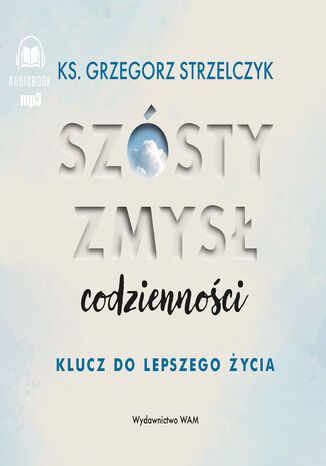 Szósty zmysł codzienności. Klucz do lepszego życia Grzegorz Strzelczyk - okladka książki