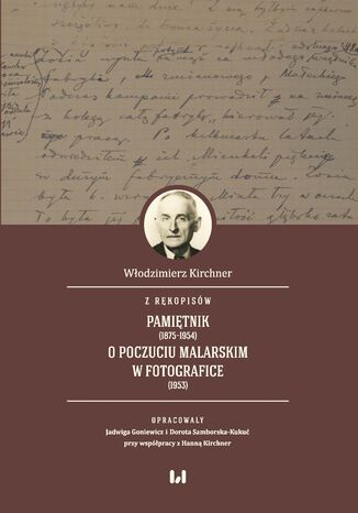 Z rękopisów: Pamiętnik (1875-1954). O poczuciu malarskim w fotografice (1953) Włodzimierz Kirchner, Jadwiga Goniewicz, Dorota Samborska-Kukuć, Hanna Kirchner - okladka książki