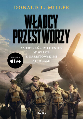 Władcy przestworzy. Amerykańscy lotnicy w walce z nazistowskimi Niemcami Donald L. Miller - okladka książki