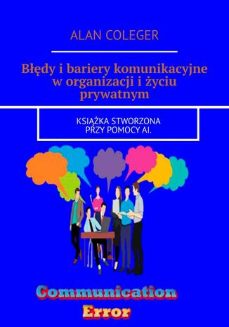 Błędy i bariery komunikacyjne w organizacji i życiu prywatnym Alan Coleger - okladka książki