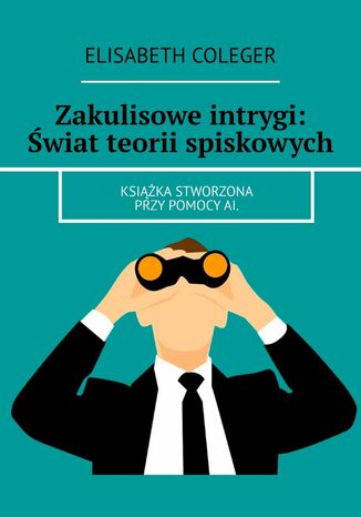 Zakulisowe intrygi: Świat teorii spiskowych Elisabeth Coleger - okladka książki