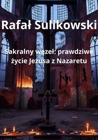 Sakralny węzeł. Prawdziwe życie Jezusa z Nazaretu Rafał Sulikowski - okladka książki