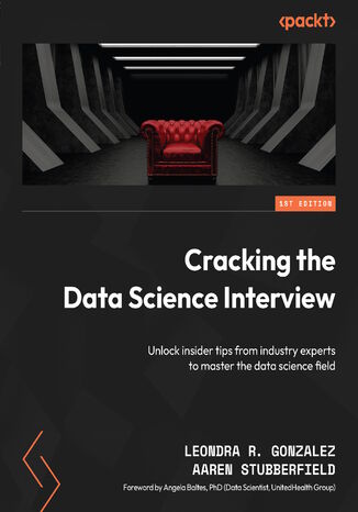 Cracking the Data Science Interview. Unlock insider tips from industry experts to master the data science field Leondra R. Gonzalez, Aaren Stubberfield, Angela Baltes - okladka książki