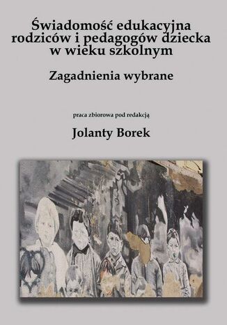 Świadomość edukacyjna rodziców i pedagogów dziecka w wieku szkolnym. Zagadnienia wybrane redakcja naukowa, Jolanta Borek - okladka książki