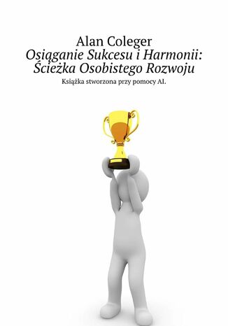 Osiąganie Sukcesu i Harmonii: Ścieżka Osobistego Rozwoju Alan Coleger - okladka książki