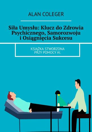 Siła Umysłu: Klucz do Zdrowia Psychicznego, Samorozwoju i Osiągnięcia Sukcesu Alan Coleger - okladka książki