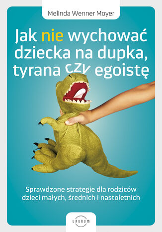 Jak nie wychować dziecka na dupka, tyrana czy egoistę. Sprawdzone strategie dla rodziców Melinda Wenner Moyer - okladka książki