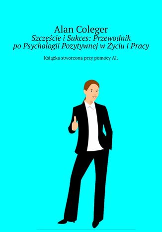 Szczęście i Sukces: Przewodnik po Psychologii Pozytywnej w Życiu i Pracy Alan Coleger - okladka książki