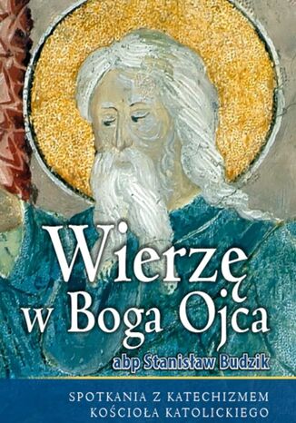 WIERZĘ W BOGA OJCA. SPOTKANIA Z KATECHIZMEM KOŚCIOŁA KATOLICKIEGO ABP. STANISŁAW BUDZIK - okladka książki