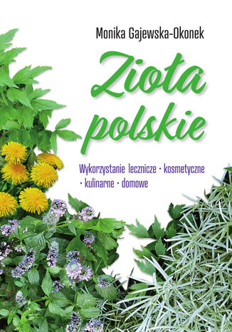 Zioła polskie. Wykorzystanie lecznicze, kosmetyczne, kulinarne, domowe Monika Gajewska-Okonek - okladka książki