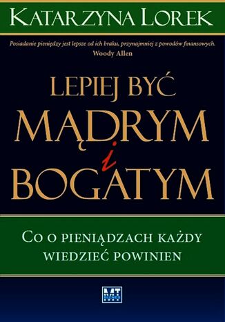 Lepiej być mądrym i bogatym!. Co o pieniądzach każdy wiedzieć powinien Katarzyna Lorek - okladka książki