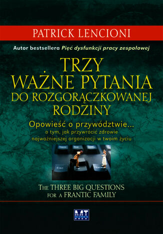 Trzy ważne pytania do rozgorączkowanej rodziny. Opowieść o przywództwie o tym, jak przywrócić zdrowie najważniejszej organizacji w twoim życiu Patrick Lencioni - okladka książki