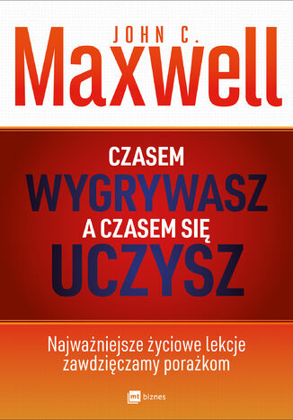 Czasem wygrywasz, a czasem się uczysz. Najważniejsze życiowe lekcje zawdzięczamy porażkom John Maxwell - okladka książki