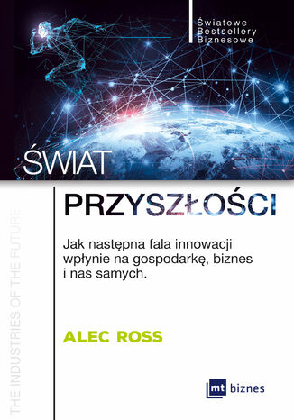 Świat przyszłości. Jak następna fala innowacji wpłynie na gospodarkę, biznes i nas samych Alec Ross - okladka książki