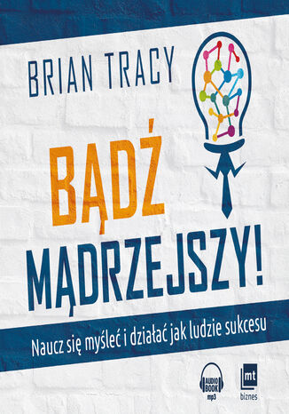 Bądź mądrzejszy! Naucz się myśleć i działać jak ludzie sukcesu Brian Tracy - okladka książki