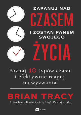 Zapanuj nad czasem i zostań panem swojego życia. Poznaj 10 typów czasu i efektywnie reaguj na wyzwania Brian Tracy - okladka książki