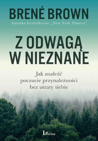 Z odwagą w nieznane. Jak znaleźć poczucie przynależności bez utraty siebie Brene Brown - okladka książki