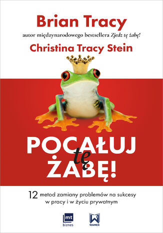 Pocałuj tę żabę!. 12 metod zamiany problemów w sukcesy - w pracy i w życiu prywatnym Brian Tracy, Christina Tracy-Stein - okladka książki
