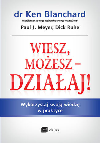 Wiesz, możesz działaj. Wykorzystaj swoją wiedzę w praktyce Ken Blanchard, Paul J. Meyer, Dick Ruhe - okladka książki